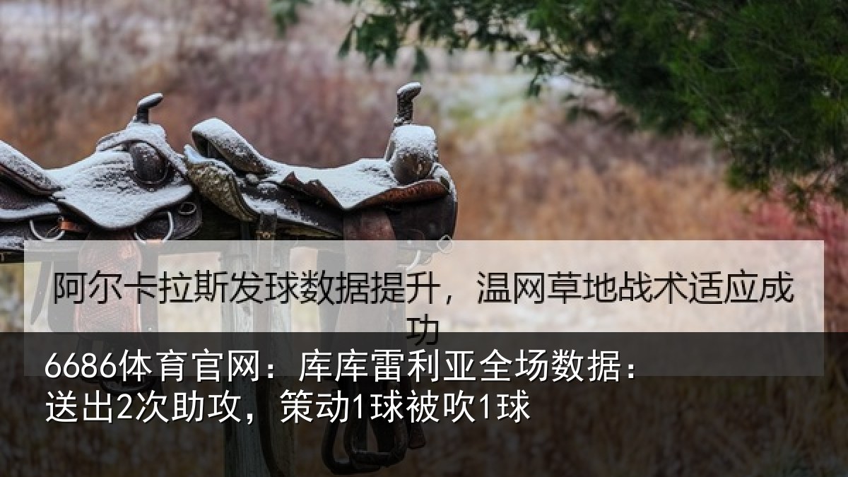 6686体育官网：库库雷利亚全场数据：送出2次助攻，策动1球被吹1球