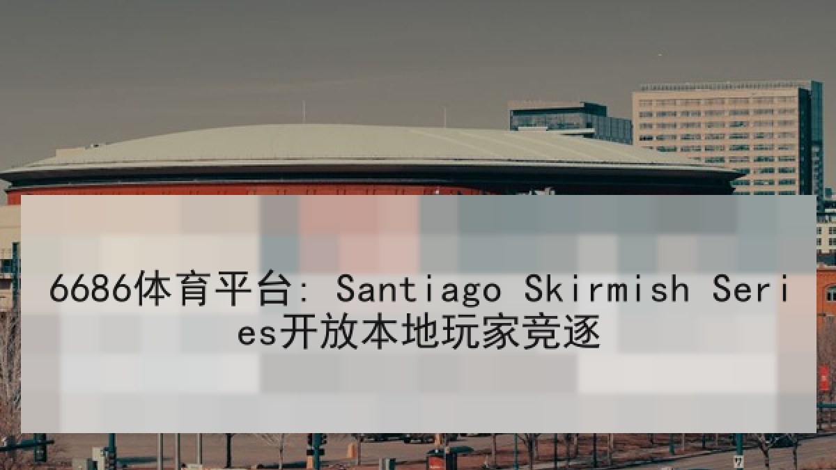 6686体育平台: Santiago Skirmish Series开放本地玩家竞逐