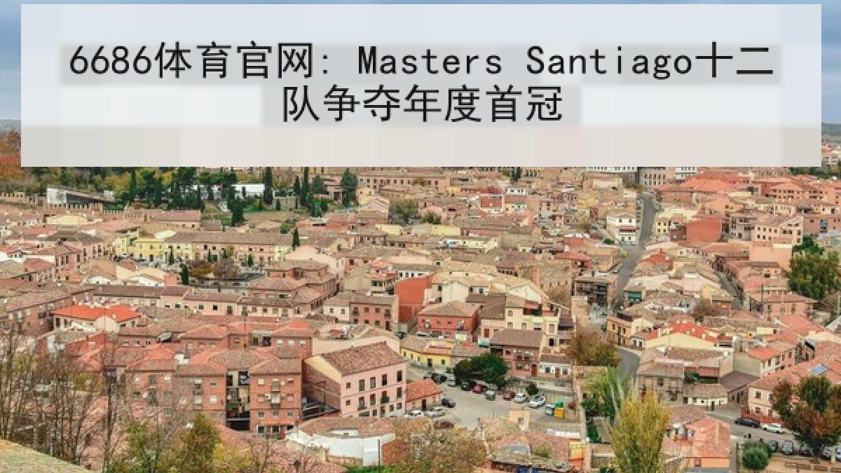 6686体育官网: Masters Santiago十二队争夺年度首冠