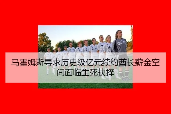马霍姆斯寻求历史级亿元续约酋长薪金空间面临生死抉择