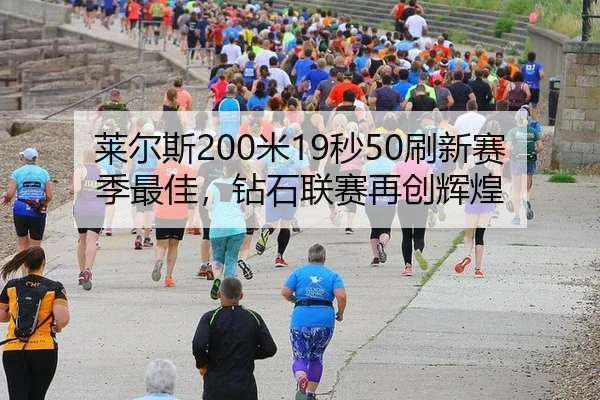 莱尔斯200米19秒50刷新赛季最佳，钻石联赛再创辉煌