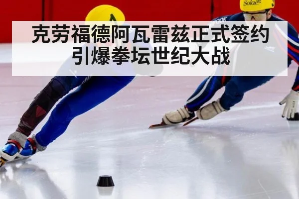克劳福德阿瓦雷兹正式签约引爆拳坛世纪大战