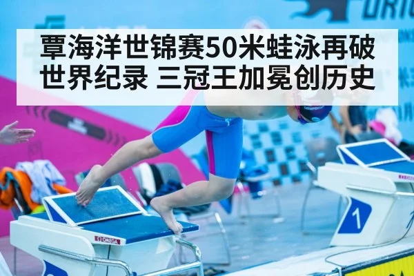 覃海洋世锦赛50米蛙泳再破世界纪录 三冠王加冕创历史