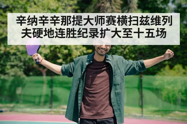 辛纳辛辛那提大师赛横扫兹维列夫硬地连胜纪录扩大至十五场