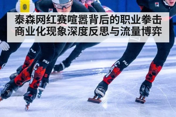 泰森网红赛喧嚣背后的职业拳击商业化现象深度反思与流量博弈