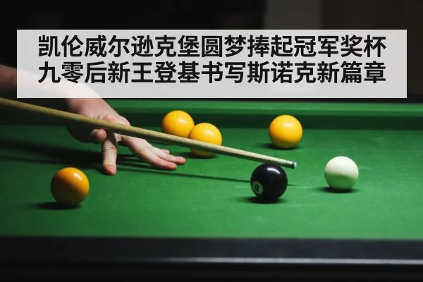 凯伦威尔逊克堡圆梦捧起冠军奖杯 九零后新王登基书写斯诺克新篇章
